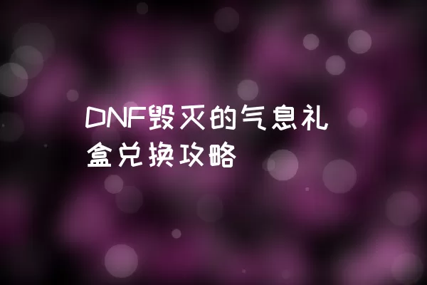 DNF毁灭的气息礼盒兑换攻略