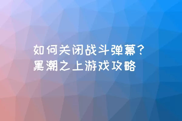 如何关闭战斗弹幕？黑潮之上游戏攻略