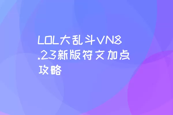 LOL大乱斗VN8.23新版符文加点攻略