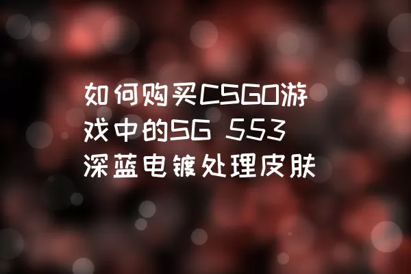 如何购买CSGO游戏中的SG 553深蓝电镀处理皮肤