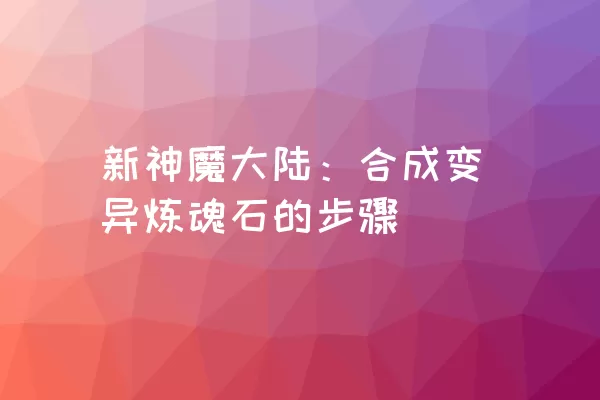 新神魔大陆：合成变异炼魂石的步骤