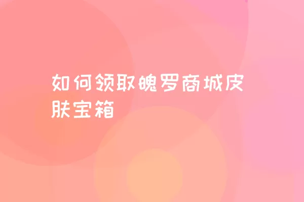 如何领取魄罗商城皮肤宝箱