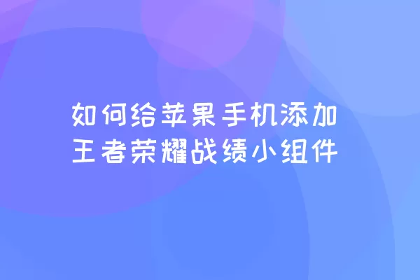 如何给苹果手机添加王者荣耀战绩小组件