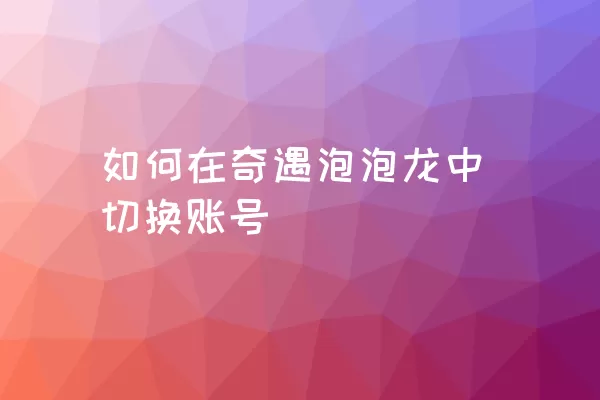 如何在奇遇泡泡龙中切换账号