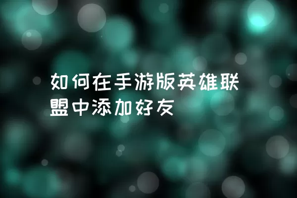 如何在手游版英雄联盟中添加好友