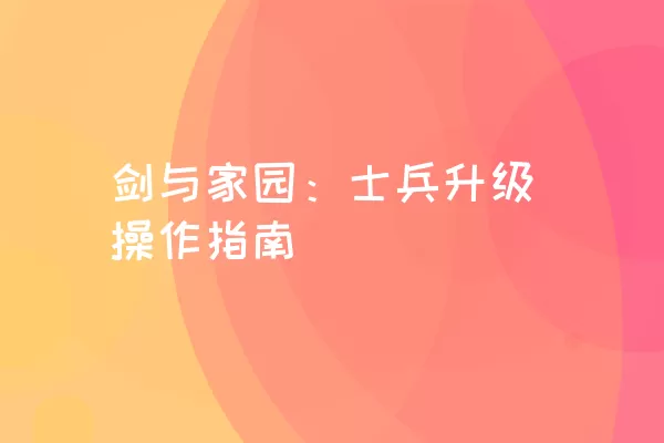 剑与家园：士兵升级操作指南