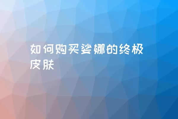 如何购买娑娜的终极皮肤