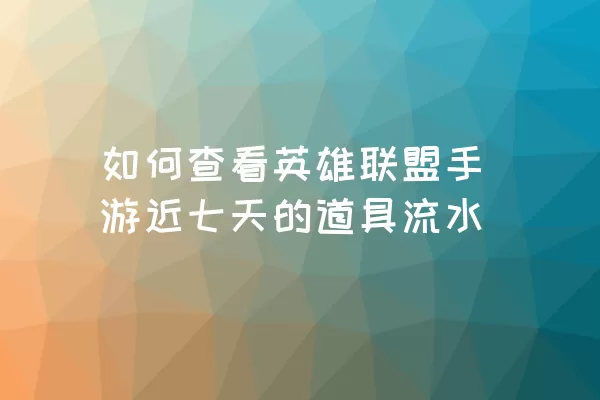 如何查看英雄联盟手游近七天的道具流水