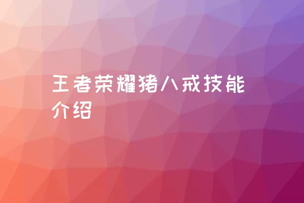 王者荣耀猪八戒技能介绍