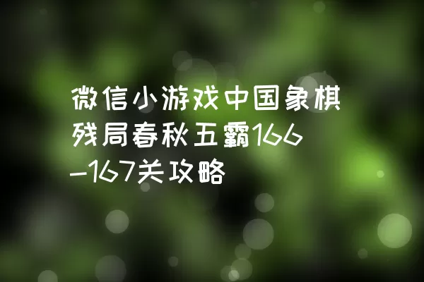 微信小游戏中国象棋残局春秋五霸166-167关攻略