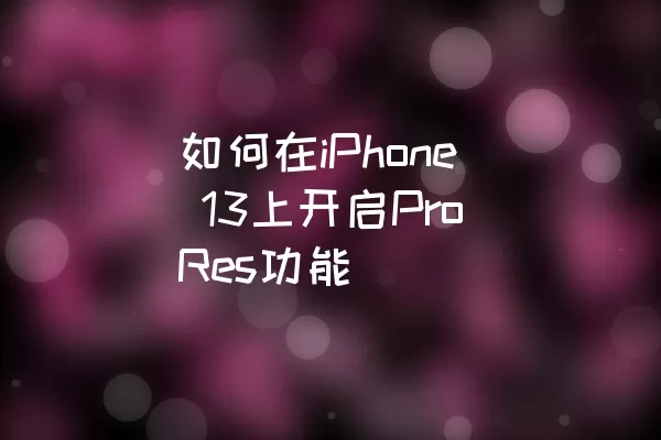 如何在iPhone 13上开启ProRes功能