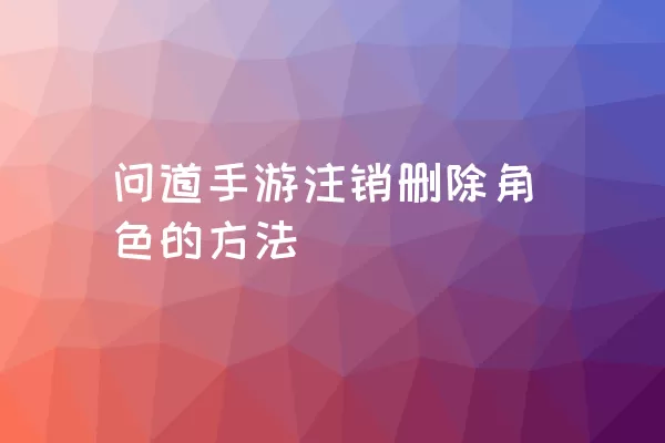 问道手游注销删除角色的方法