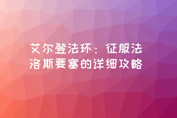 艾尔登法环：征服法洛斯要塞的详细攻略