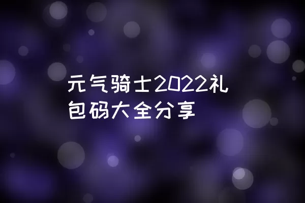 元气骑士2022礼包码大全分享