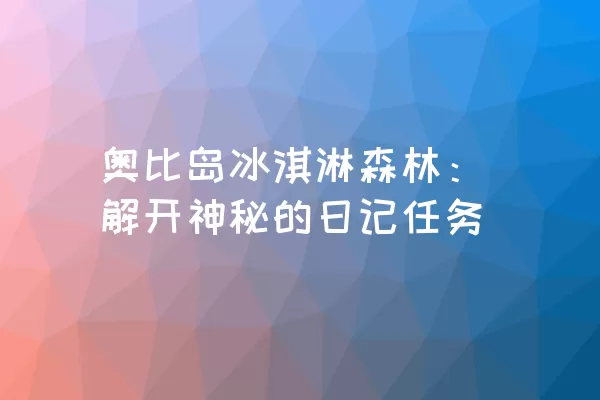 奥比岛冰淇淋森林：解开神秘的日记任务