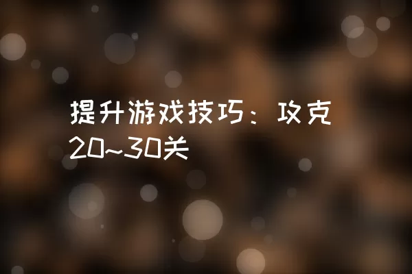 提升游戏技巧：攻克20~30关