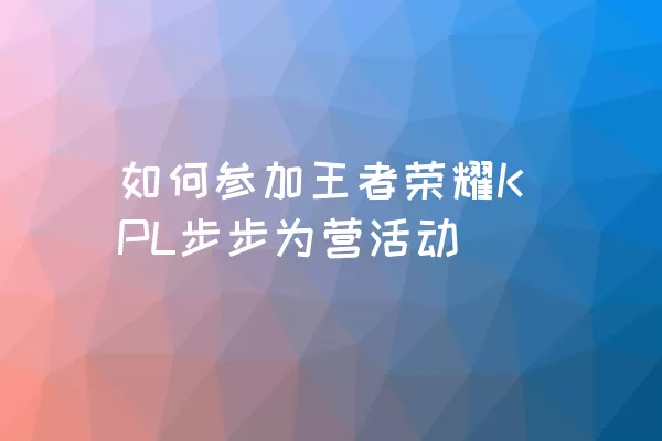 如何参加王者荣耀KPL步步为营活动