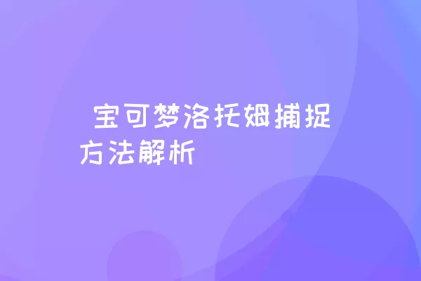  宝可梦洛托姆捕捉方法解析