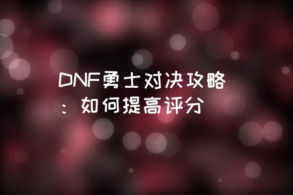 DNF勇士对决攻略：如何提高评分